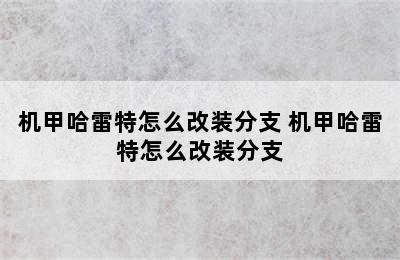 机甲哈雷特怎么改装分支 机甲哈雷特怎么改装分支